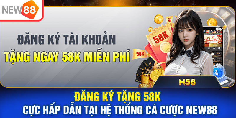 Đăng Ký Tặng 58k Cực Hấp Dẫn Tại Hệ Thống Cá Cược New88